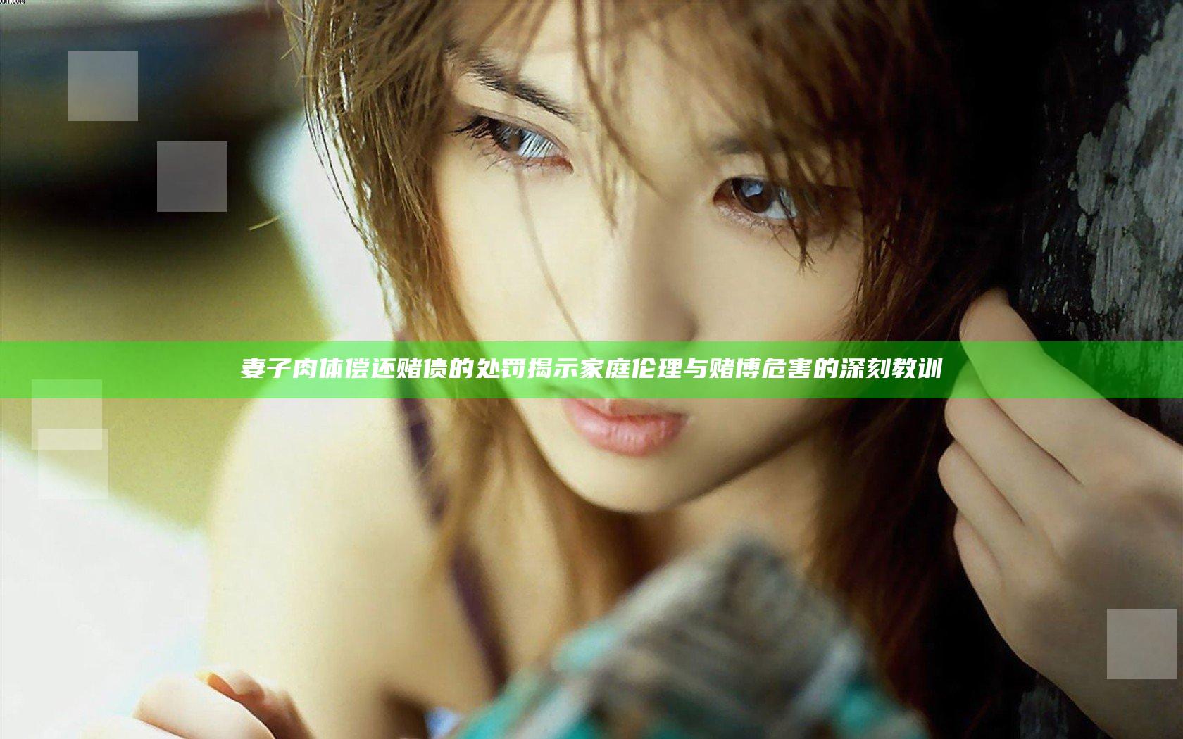 妻子肉体偿还赌债的处罚揭示家庭伦理与赌博危害的深刻教训