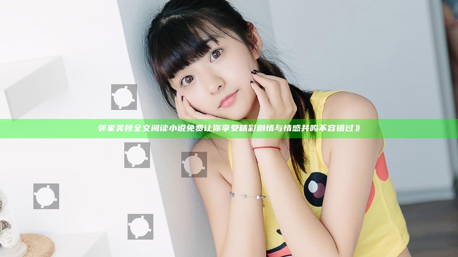 邻家美姨全文阅读小说免费让你享受精彩剧情与情感共鸣不容错过》