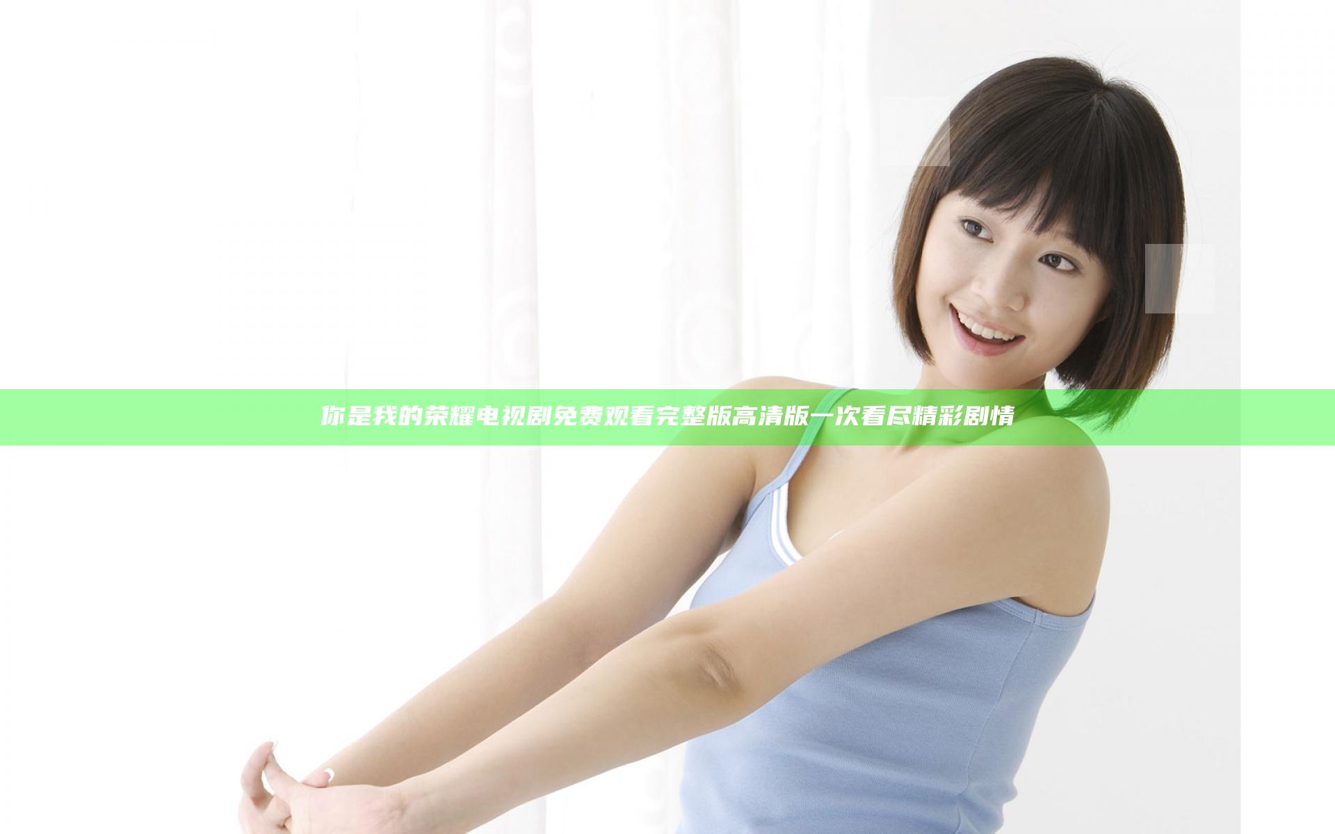 你是我的荣耀电视剧免费观看完整版高清版一次看尽精彩剧情