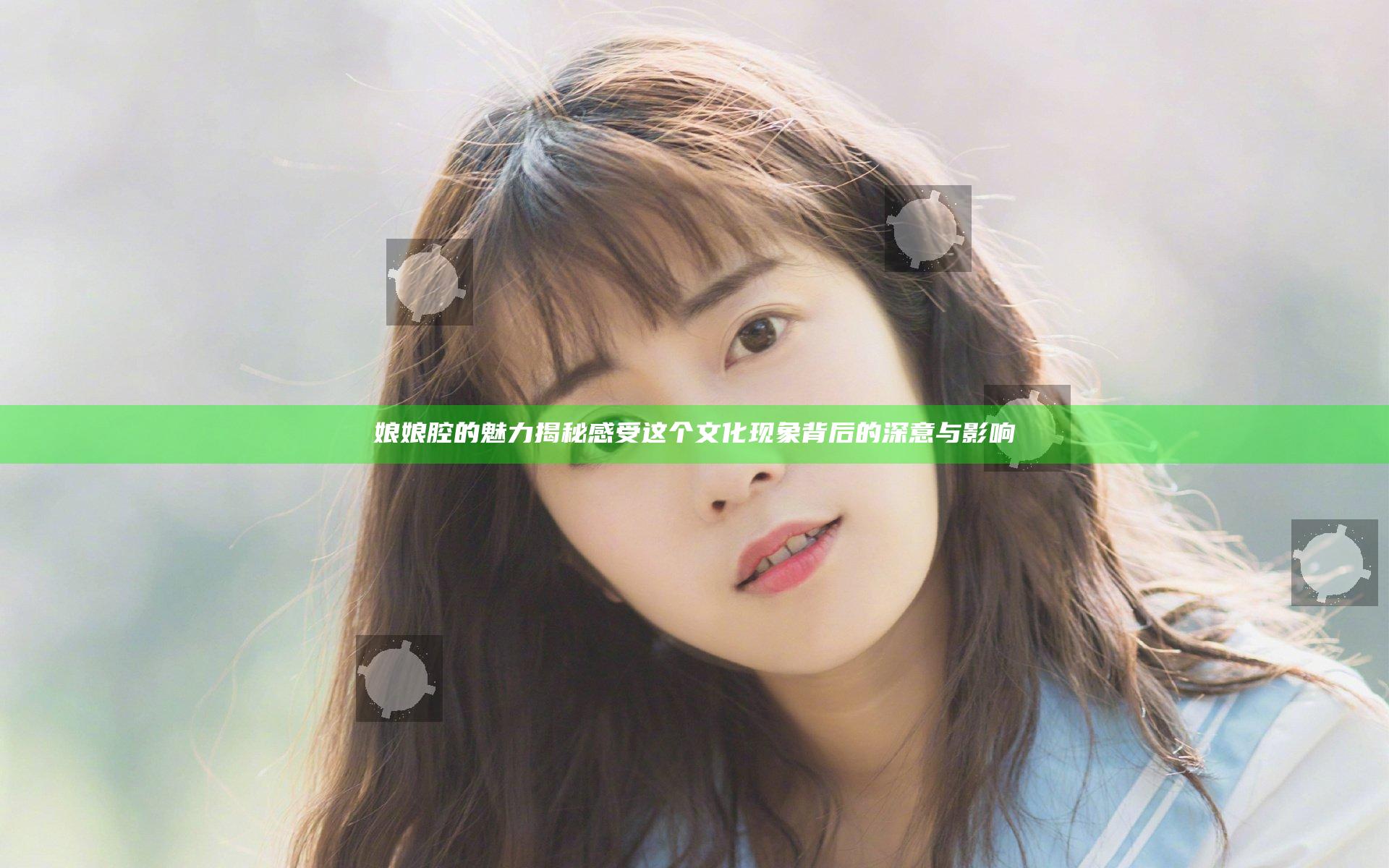 娘娘腔的魅力揭秘 感受这个文化现象背后的深意与影响