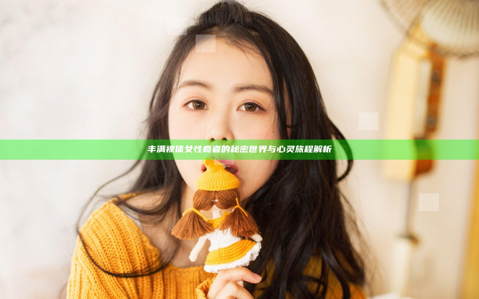 丰满裸体女性瘾者的秘密世界与心灵旅程解析