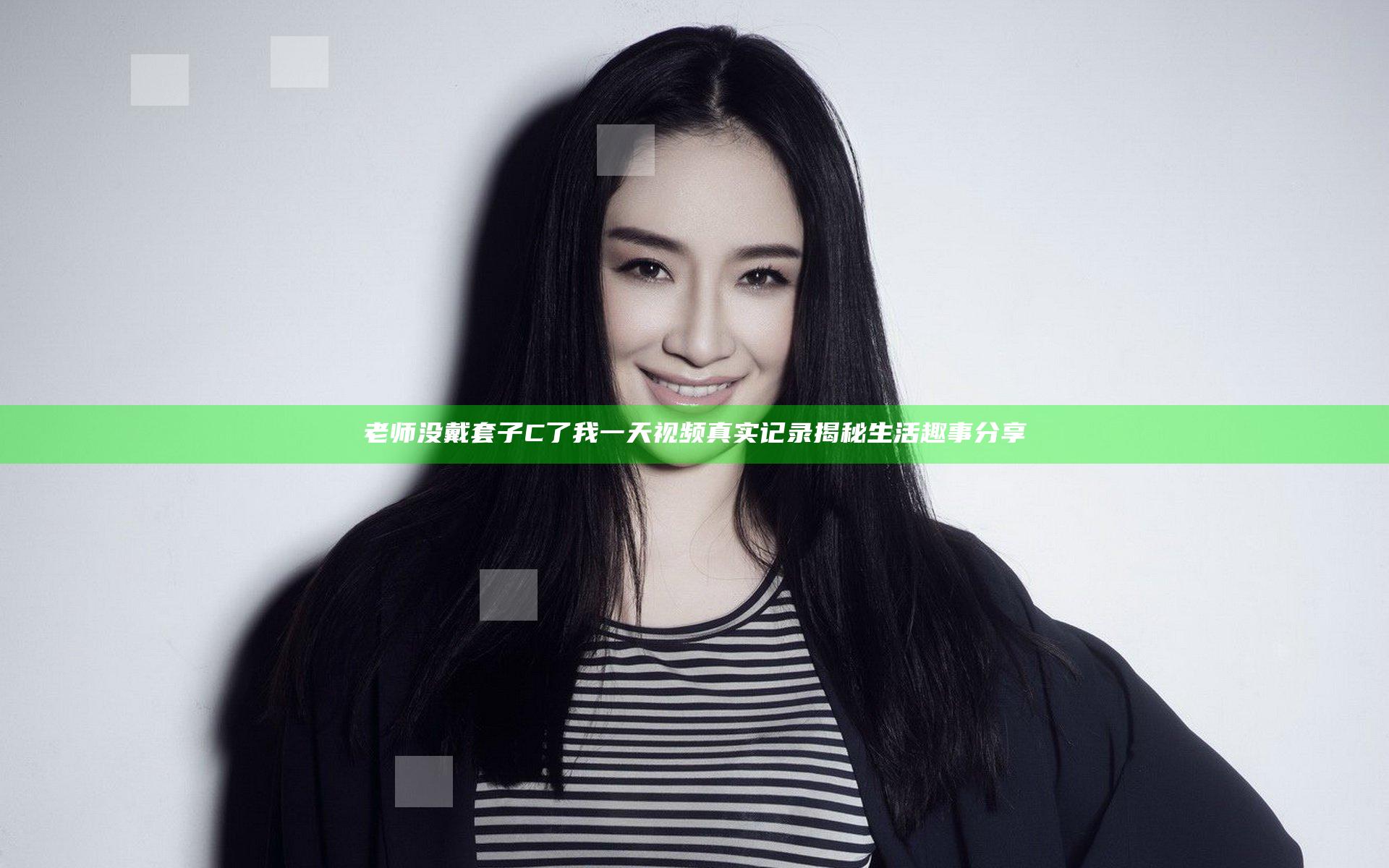 老师没戴套子C了我一天视频真实记录揭秘生活趣事分享