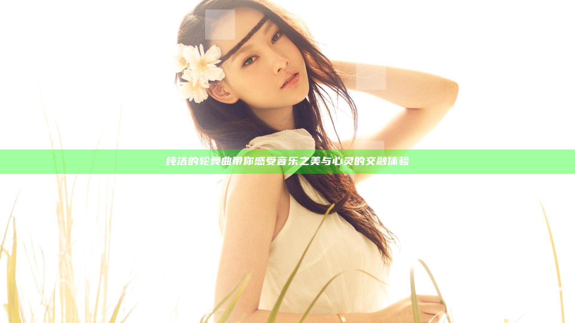 纯洁的轮舞曲带你感受音乐之美与心灵的交融体验
