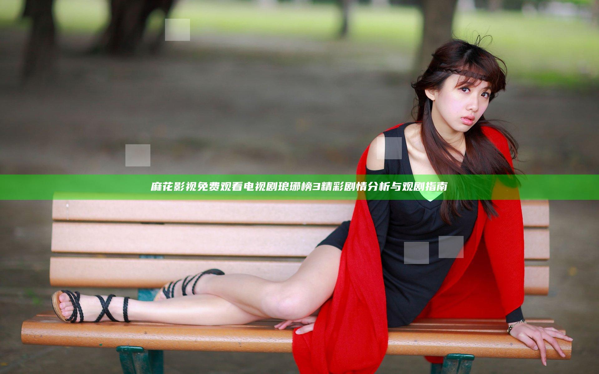 麻花影视免费观看电视剧琅琊榜3精彩剧情分析与观剧指南