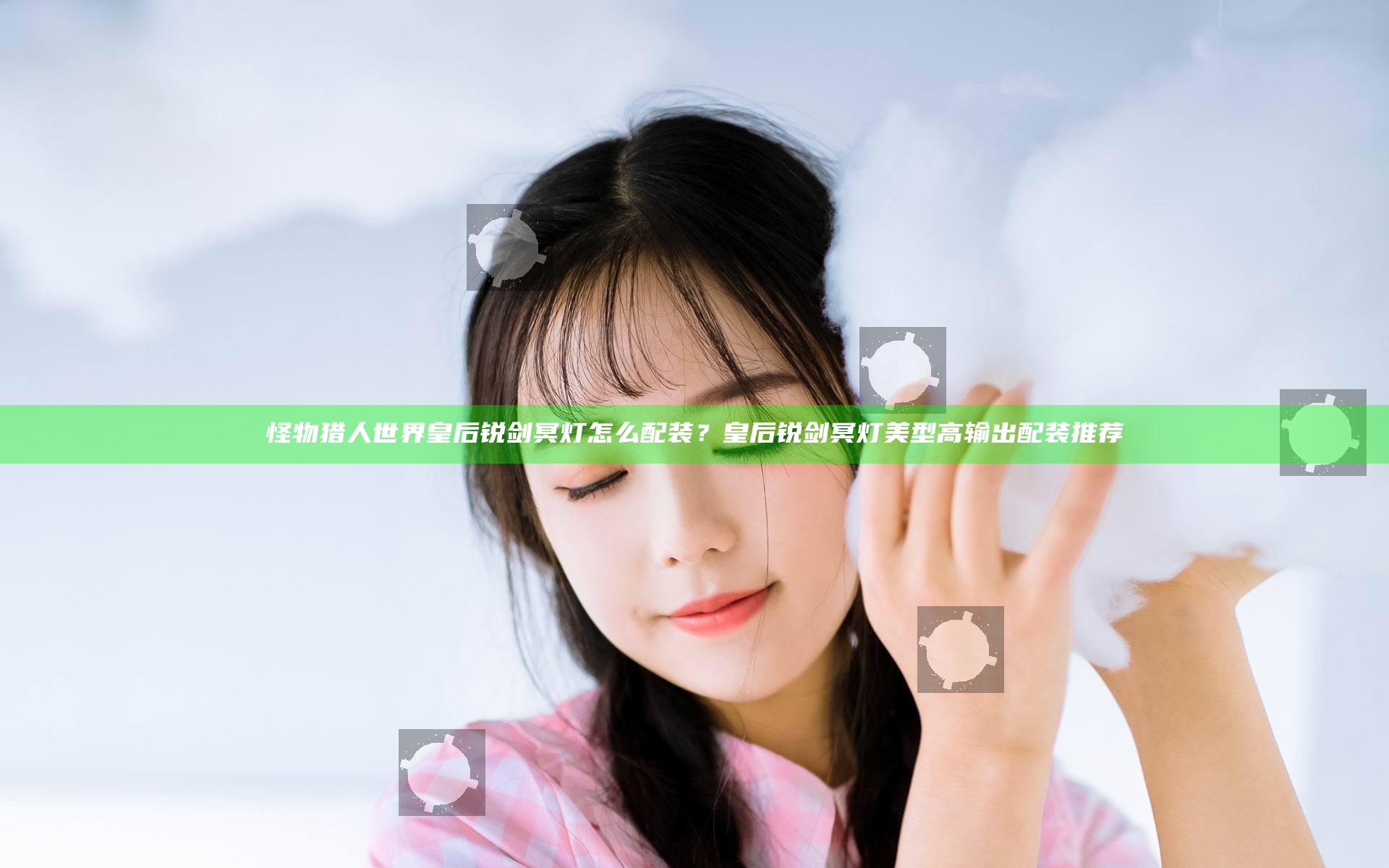 怪物猎人世界皇后锐剑冥灯怎么配装？皇后锐剑冥灯美型高输出配装推荐