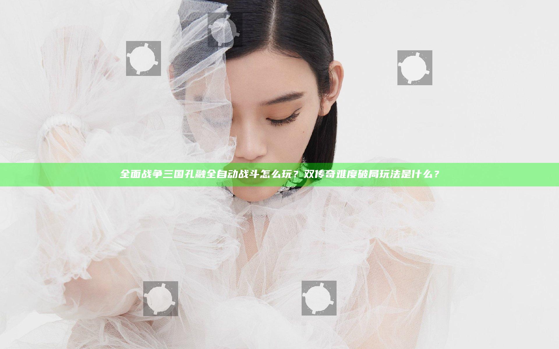 全面战争三国孔融全自动战斗怎么玩？双传奇难度破局玩法是什么？