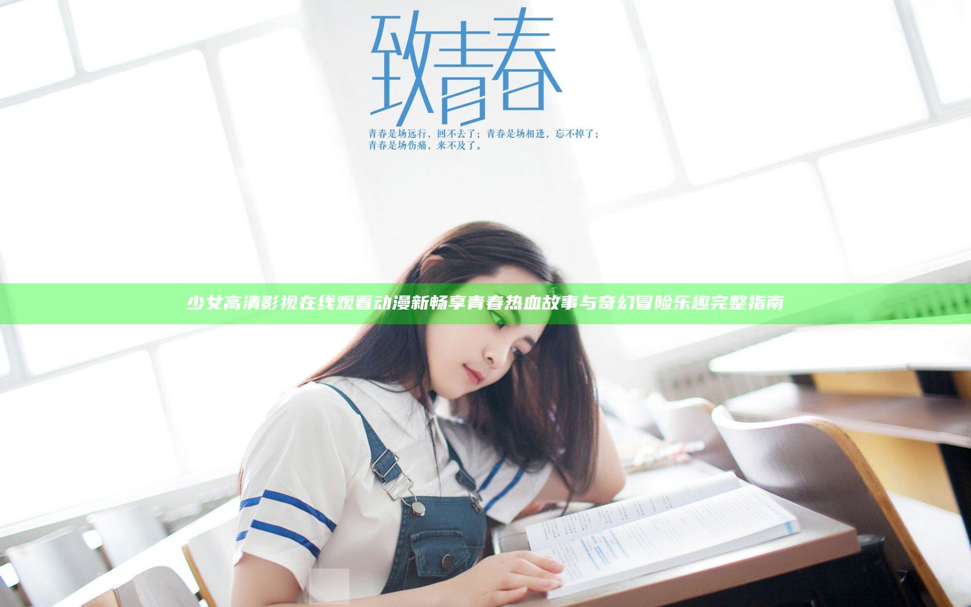 少女高清影视在线观看动漫新 畅享青春热血故事与奇幻冒险乐趣完整指南