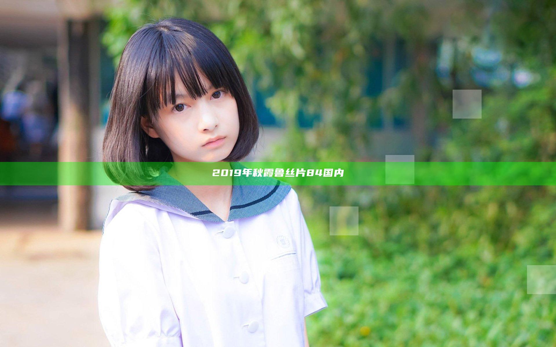 2019年秋霞鲁丝片84国内
