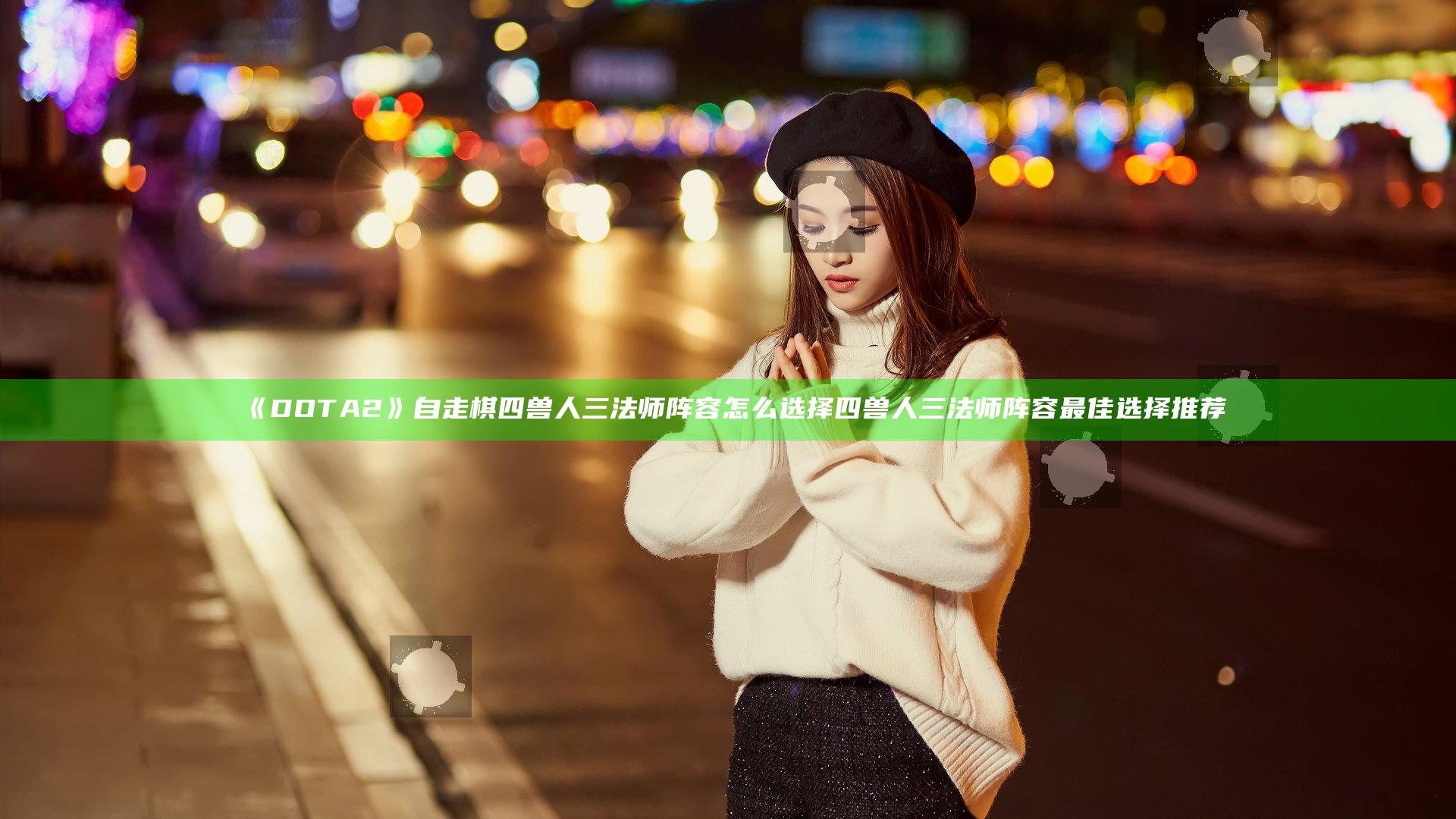 《DOTA2》自走棋四兽人三法师阵容怎么选择 四兽人三法师阵容最佳选择推荐