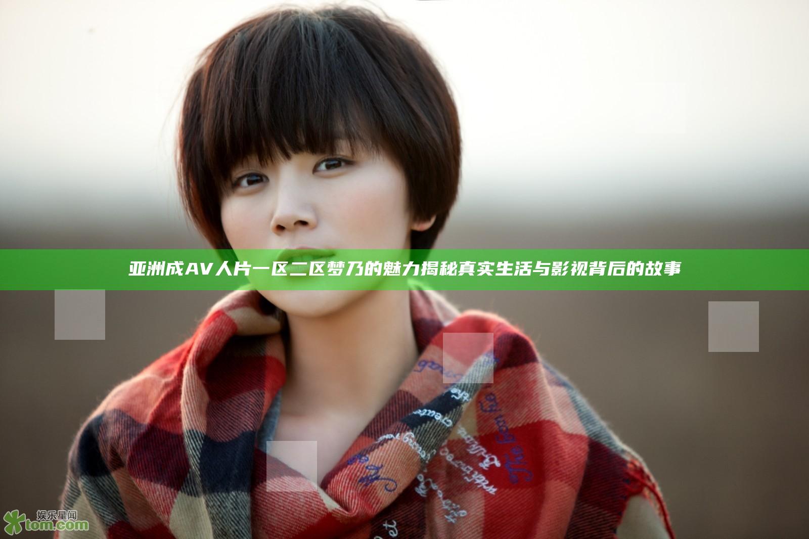 亚洲成AV人片一区二区梦乃的魅力揭秘 真实生活与影视背后的故事