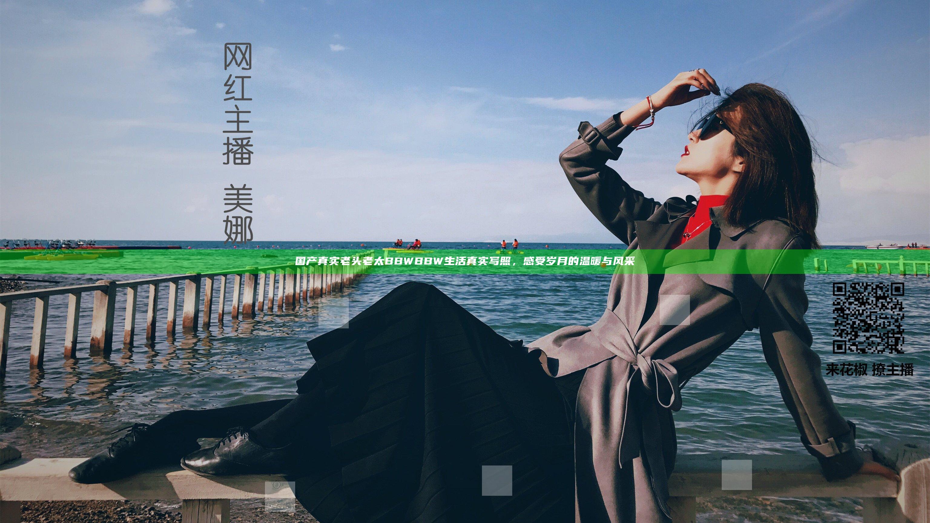 国产真实老头老太BBWBBW生活真实写照，感受岁月的温暖与风采