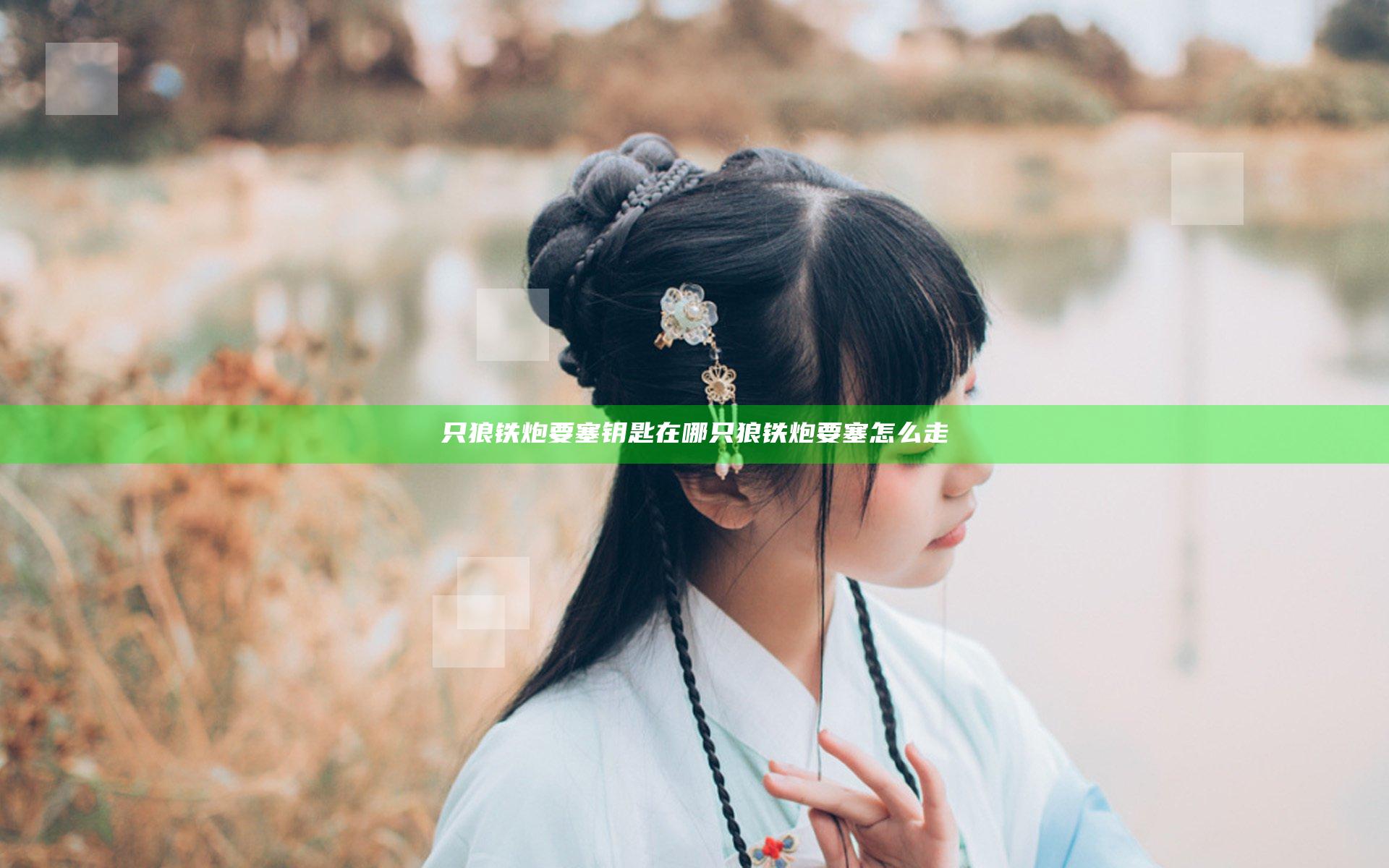 只狼铁炮要塞钥匙在哪 只狼铁炮要塞怎么走