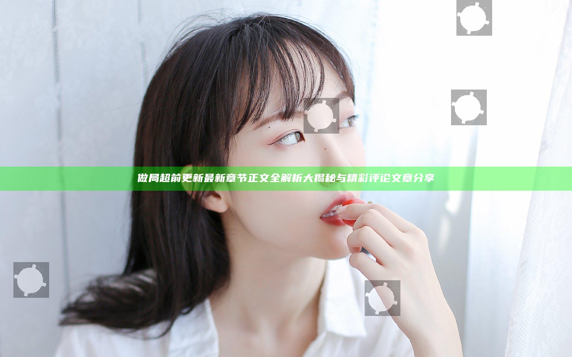 做局超前更新最新章节正文全解析 大揭秘与精彩评论文章分享