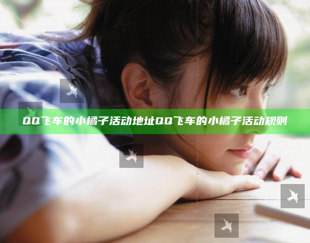 QQ飞车的小橘子活动地址 QQ飞车的小橘子活动规则