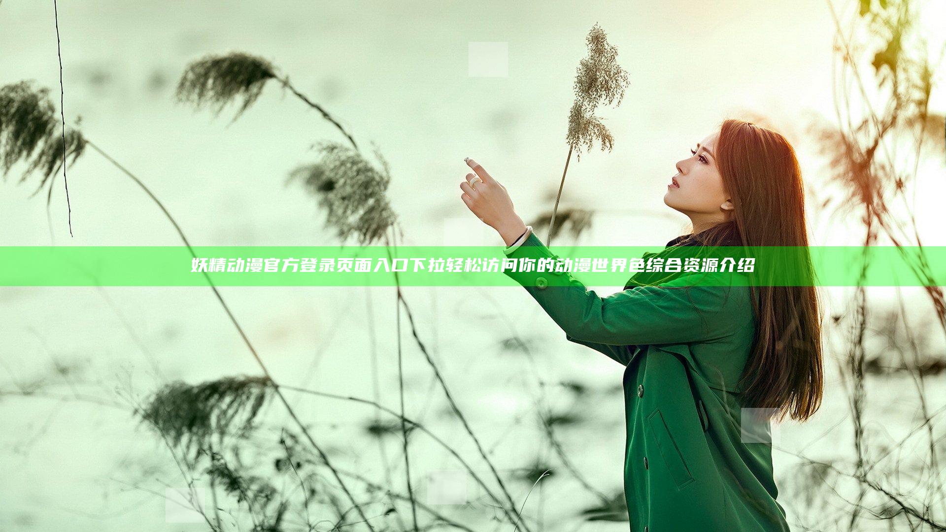 妖精动漫官方登录页面入口下拉 轻松访问你的动漫世界色综合资源介绍