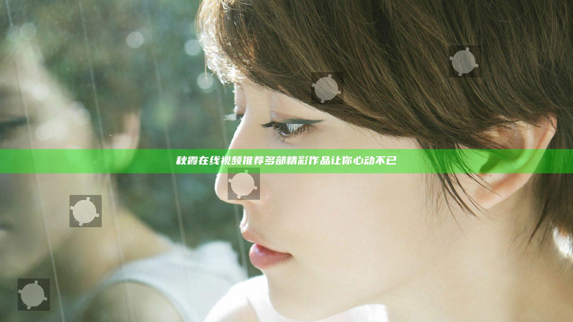 秋霞在线视频推荐 多部精彩作品让你心动不已