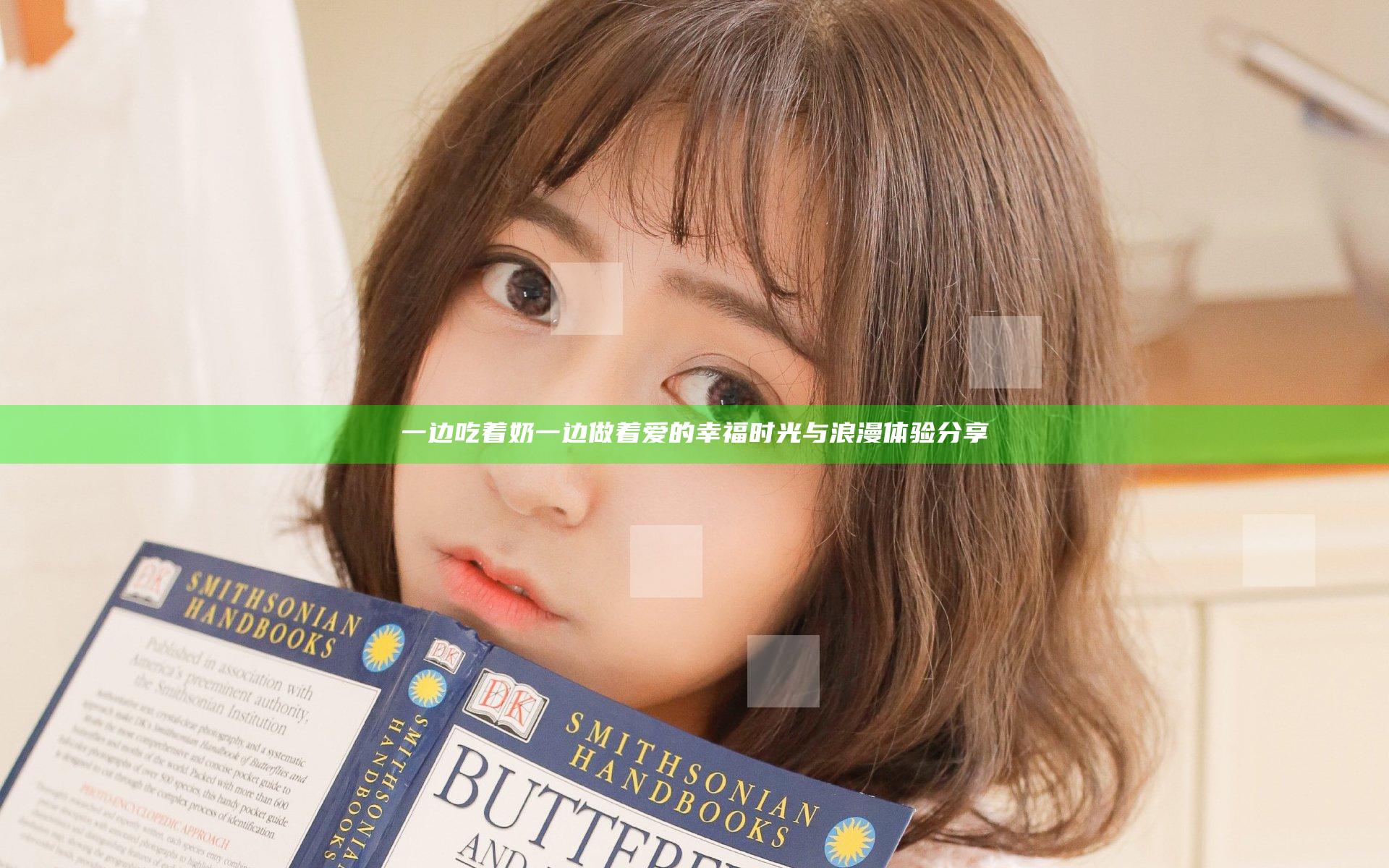一边吃着奶一边做着爱的幸福时光与浪漫体验分享