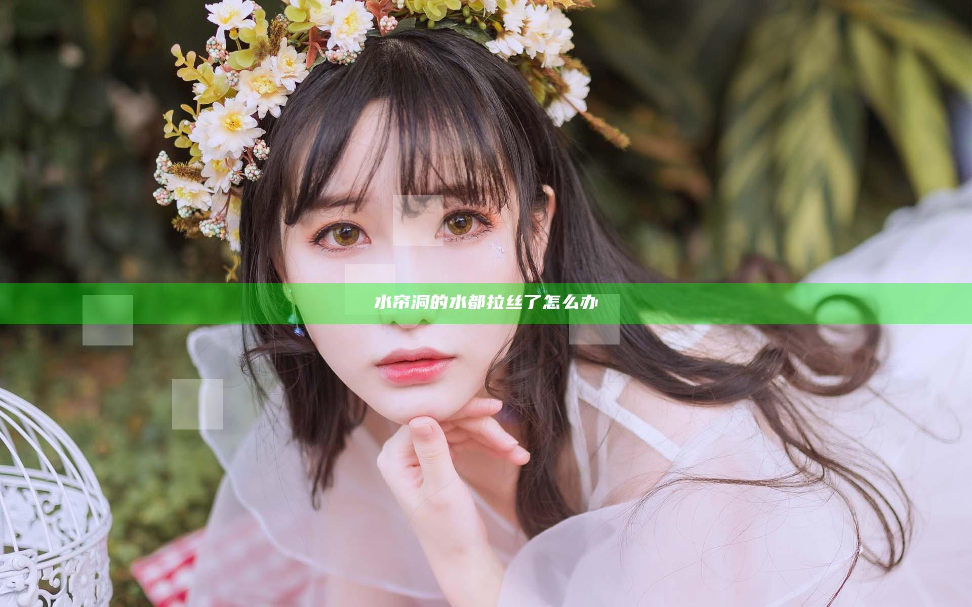 水帘洞的水都拉丝了怎么办