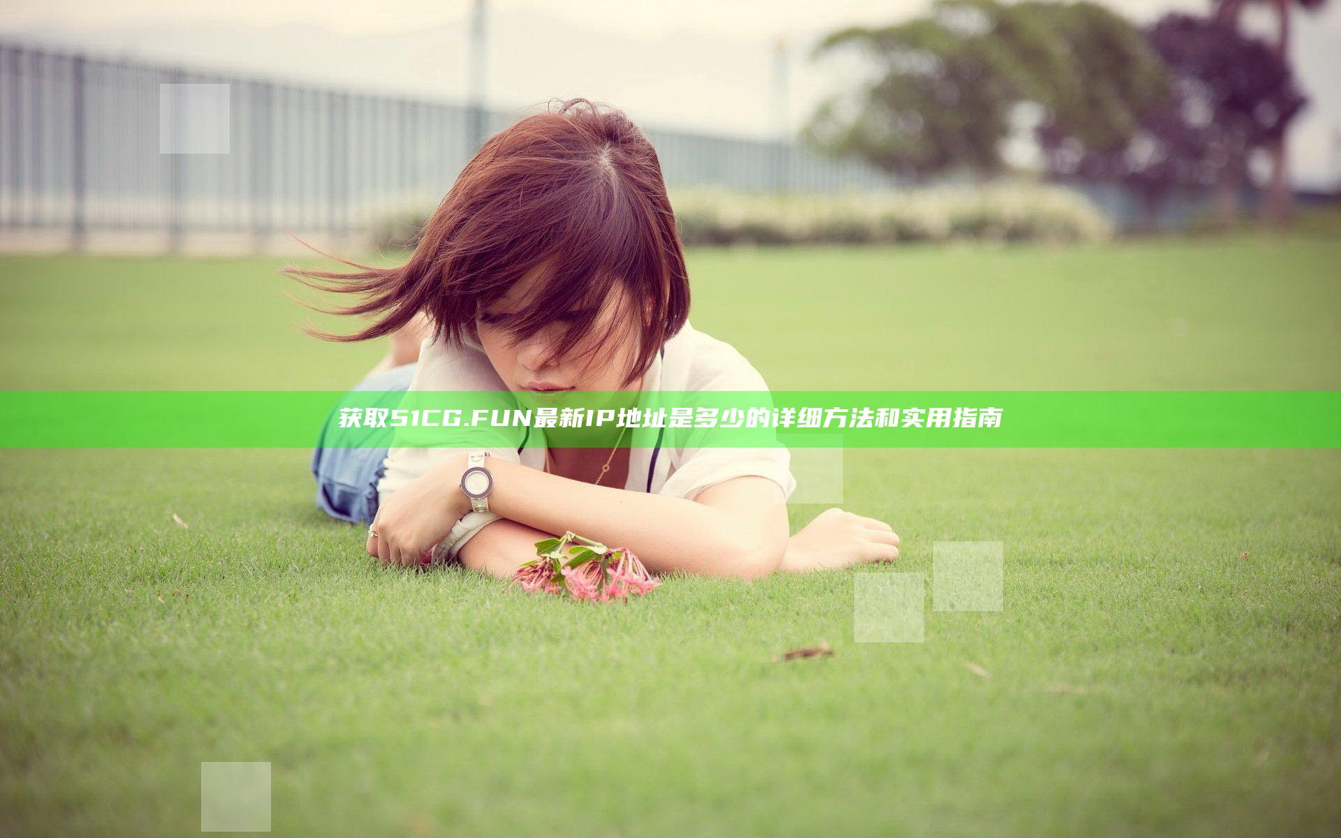 获取51CG.FUN最新IP地址是多少的详细方法和实用指南