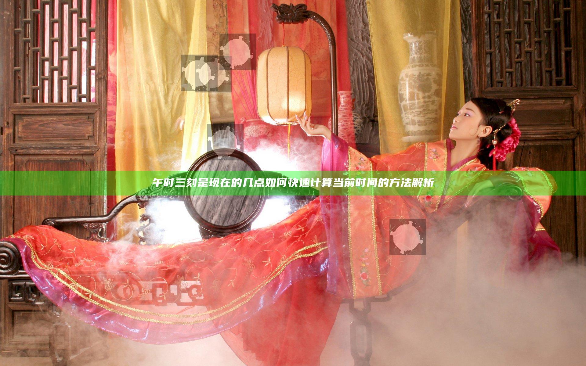午时三刻是现在的几点 如何快速计算当前时间的方法解析