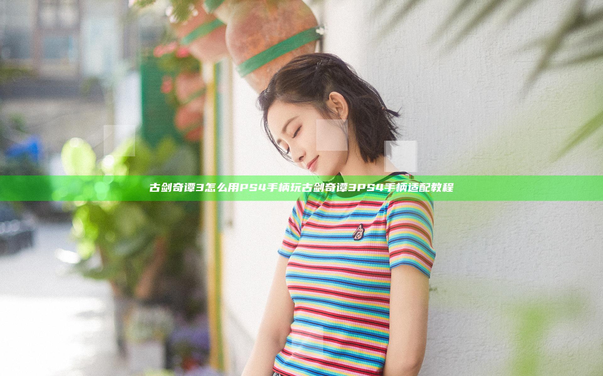 古剑奇谭3怎么用PS4手柄玩 古剑奇谭3PS4手柄适配教程