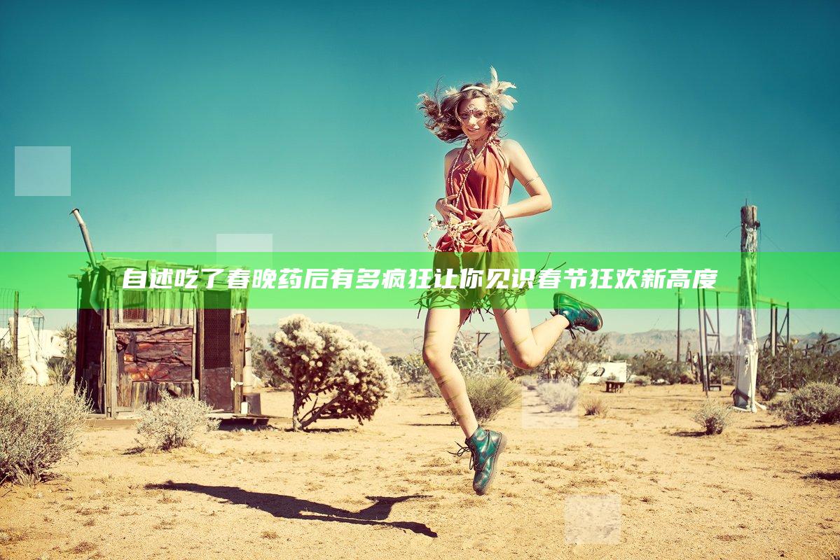 自述吃了春晚药后有多疯狂 让你见识春节狂欢新高度