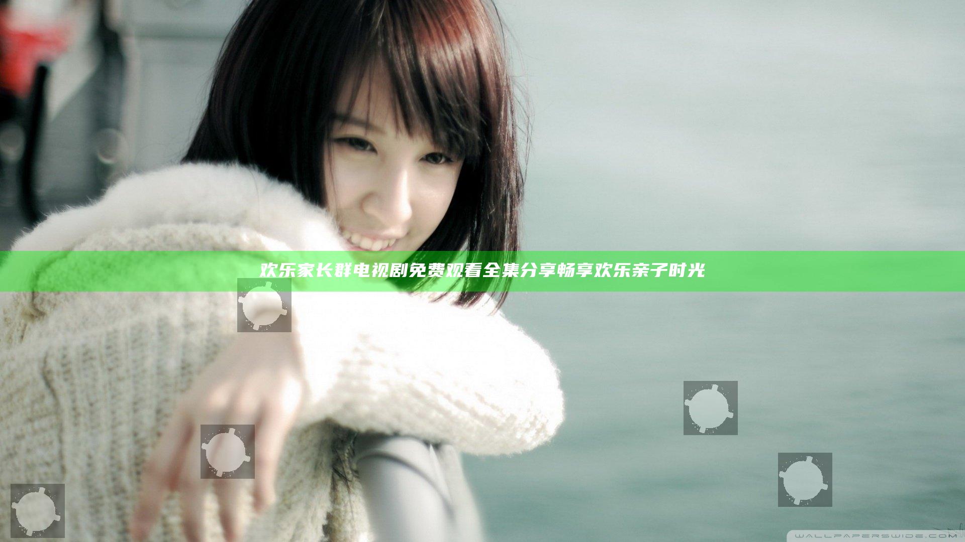 欢乐家长群电视剧免费观看全集分享 畅享欢乐亲子时光