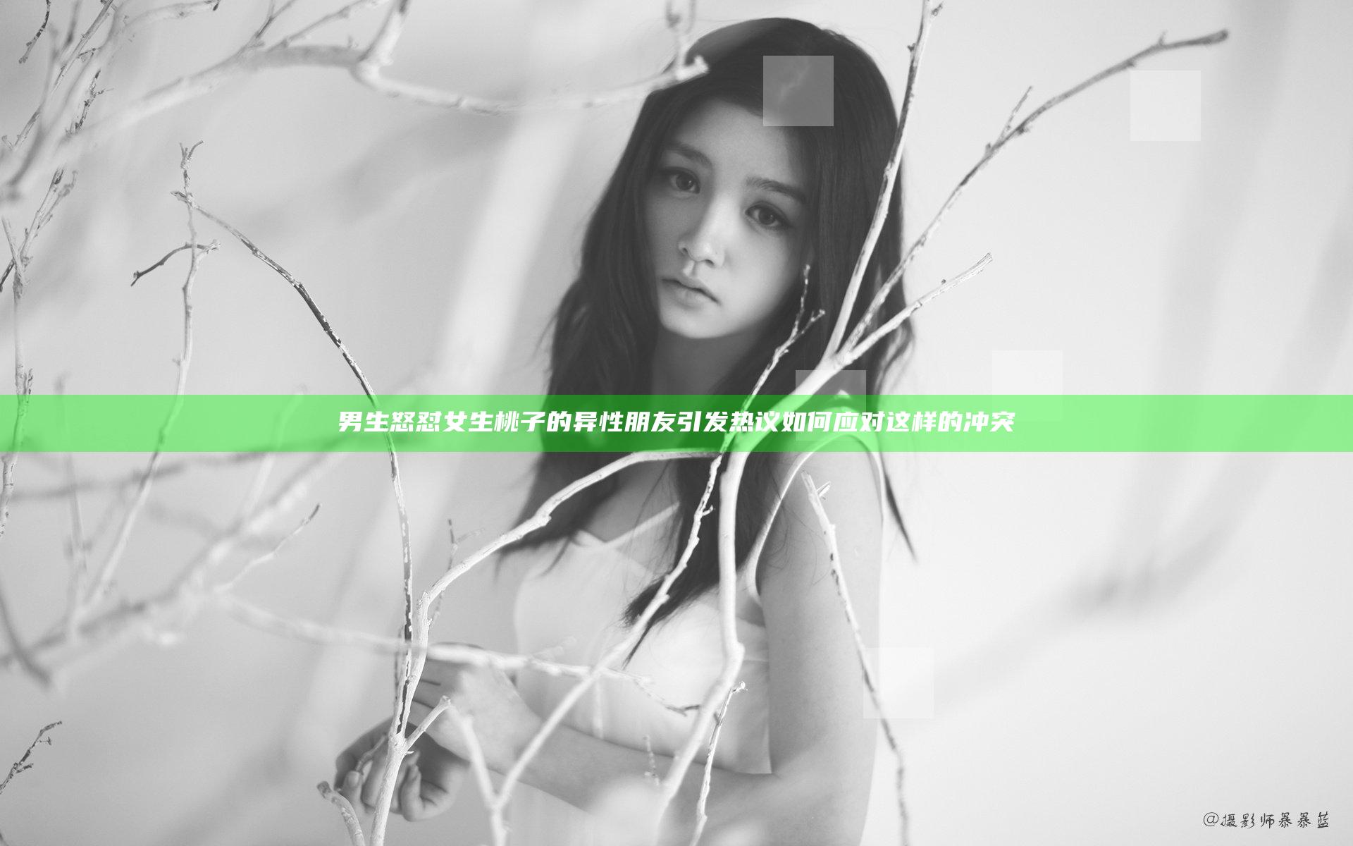 男生怒怼女生桃子的异性朋友引发热议 如何应对这样的冲突