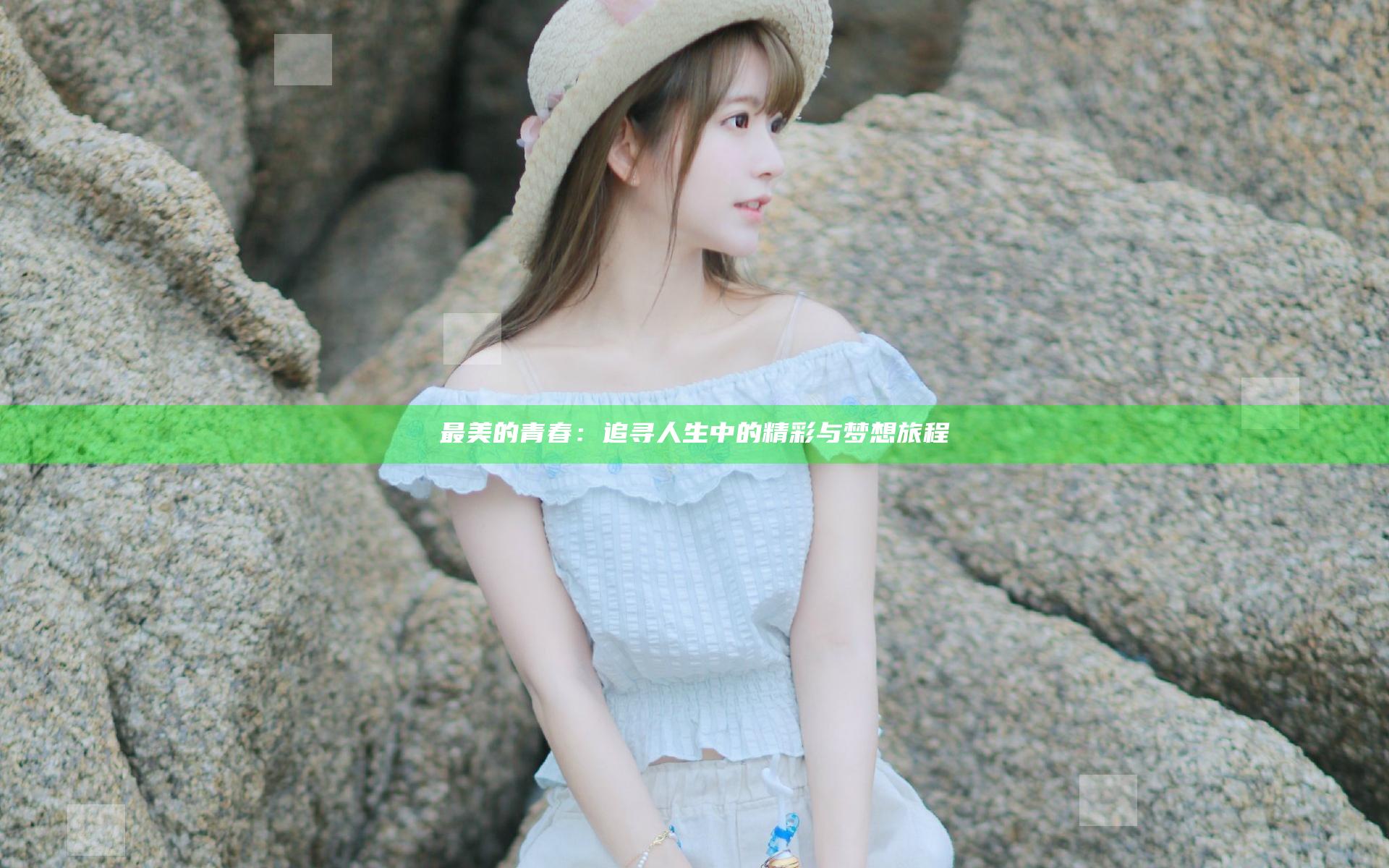 最美的青春：追寻人生中的精彩与梦想旅程