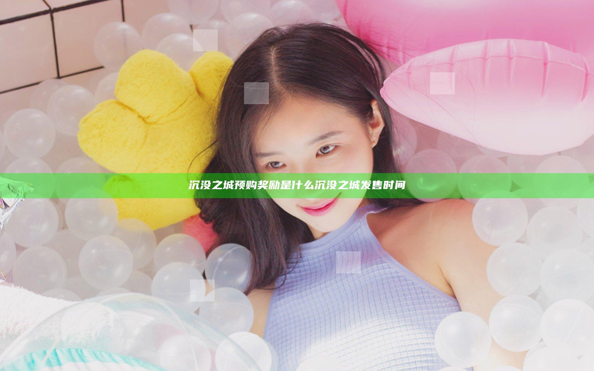 沉没之城预购奖励是什么 沉没之城发售时间