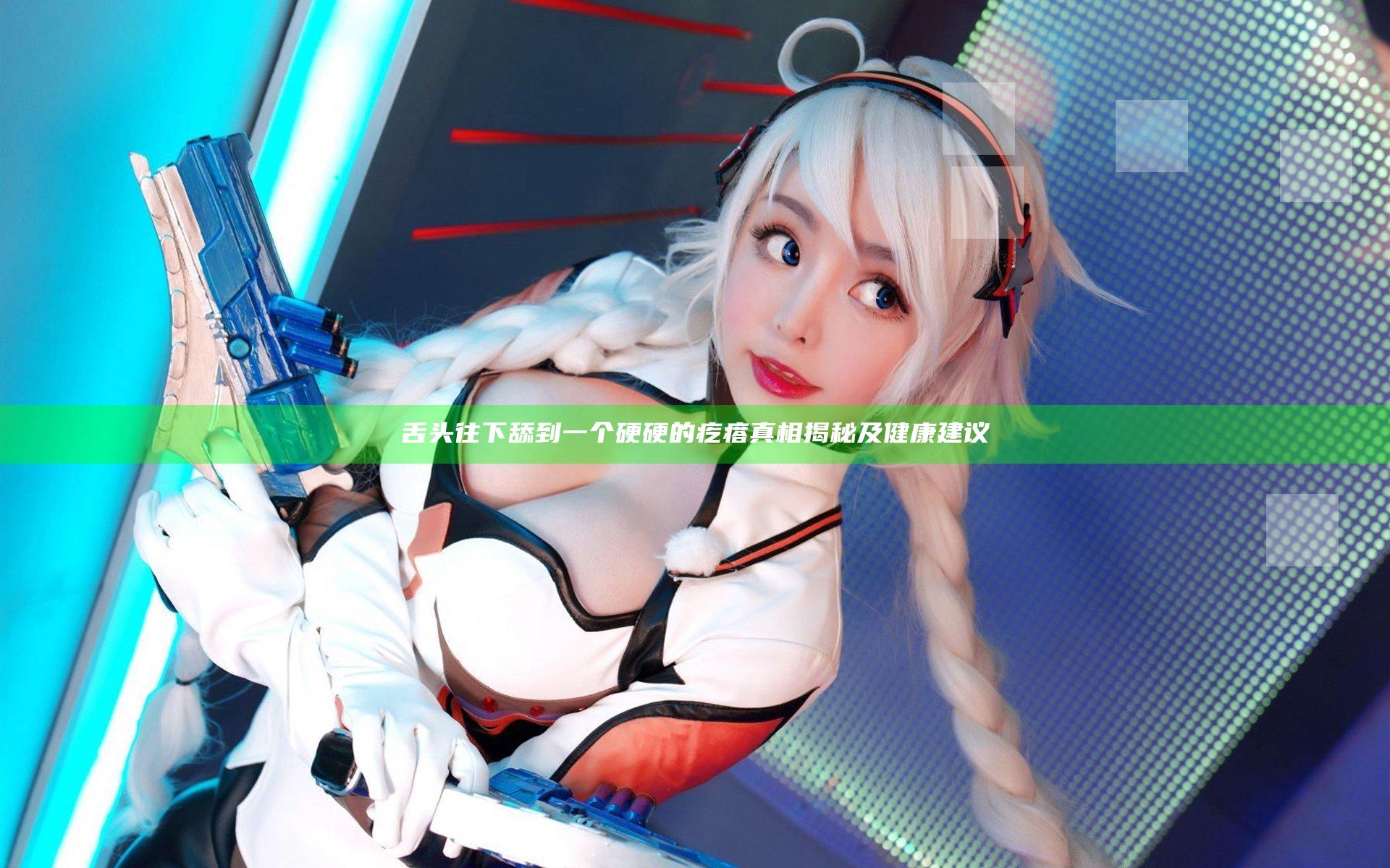 舌头往下舔到一个硬硬的疙瘩真相揭秘及健康建议