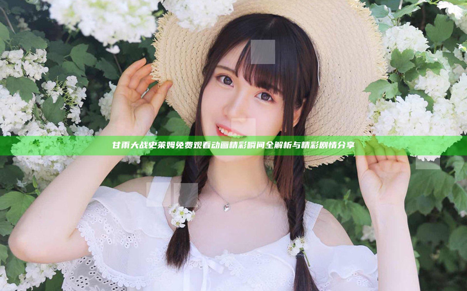 甘雨大战史莱姆免费观看动画精彩瞬间全解析与精彩剧情分享