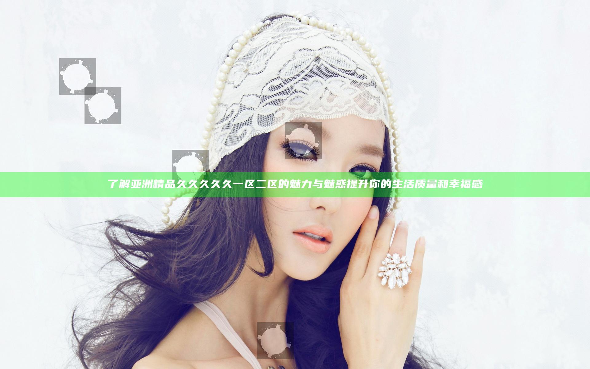 了解亚洲精品久久久久久一区二区的魅力与魅惑提升你的生活质量和幸福感