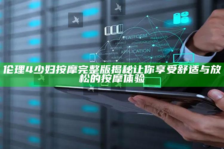 伦理4少妇按摩完整版揭秘让你享受舒适与放松的按摩体验