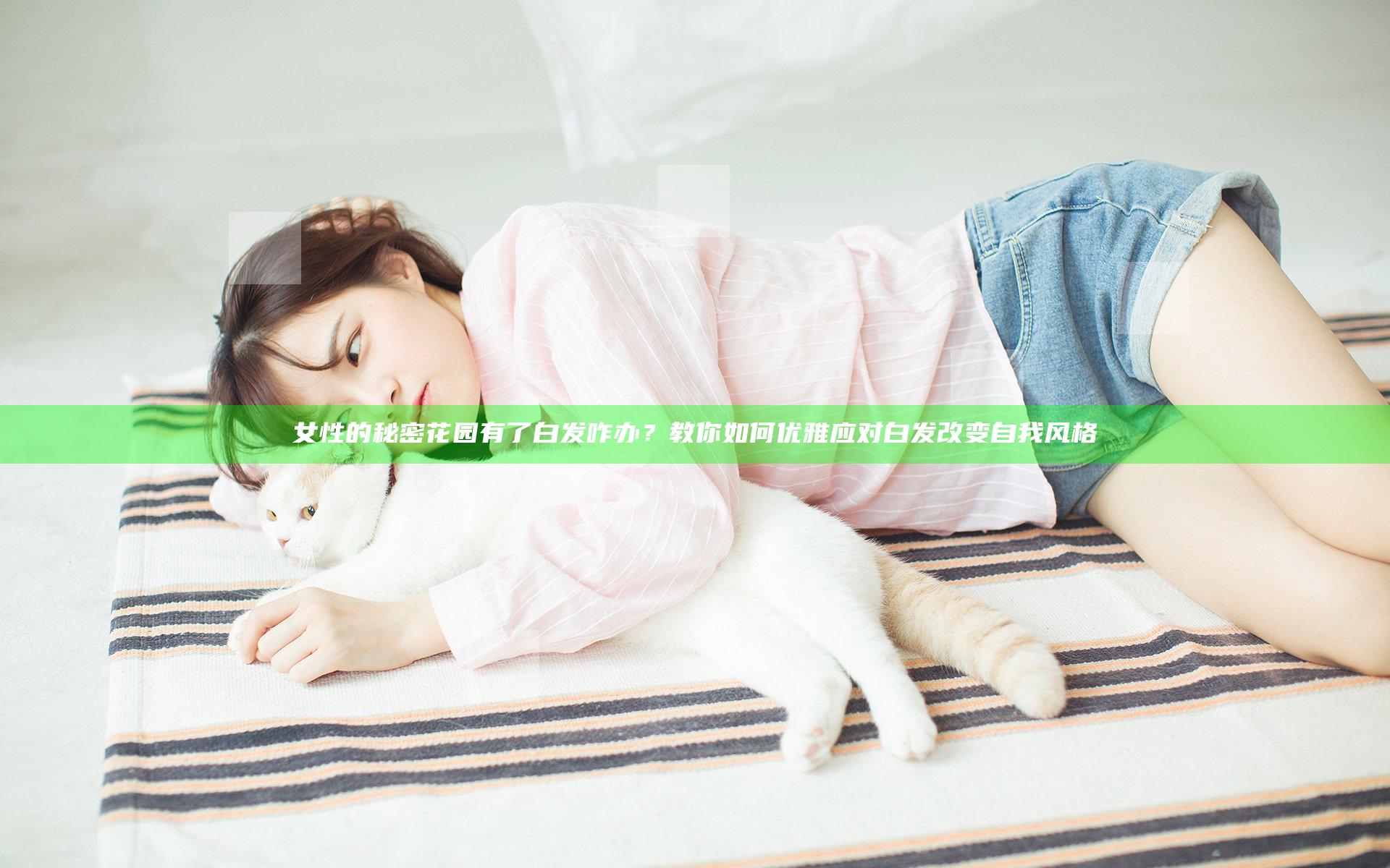 女性的秘密花园有了白发咋办？教你如何优雅应对白发改变自我风格