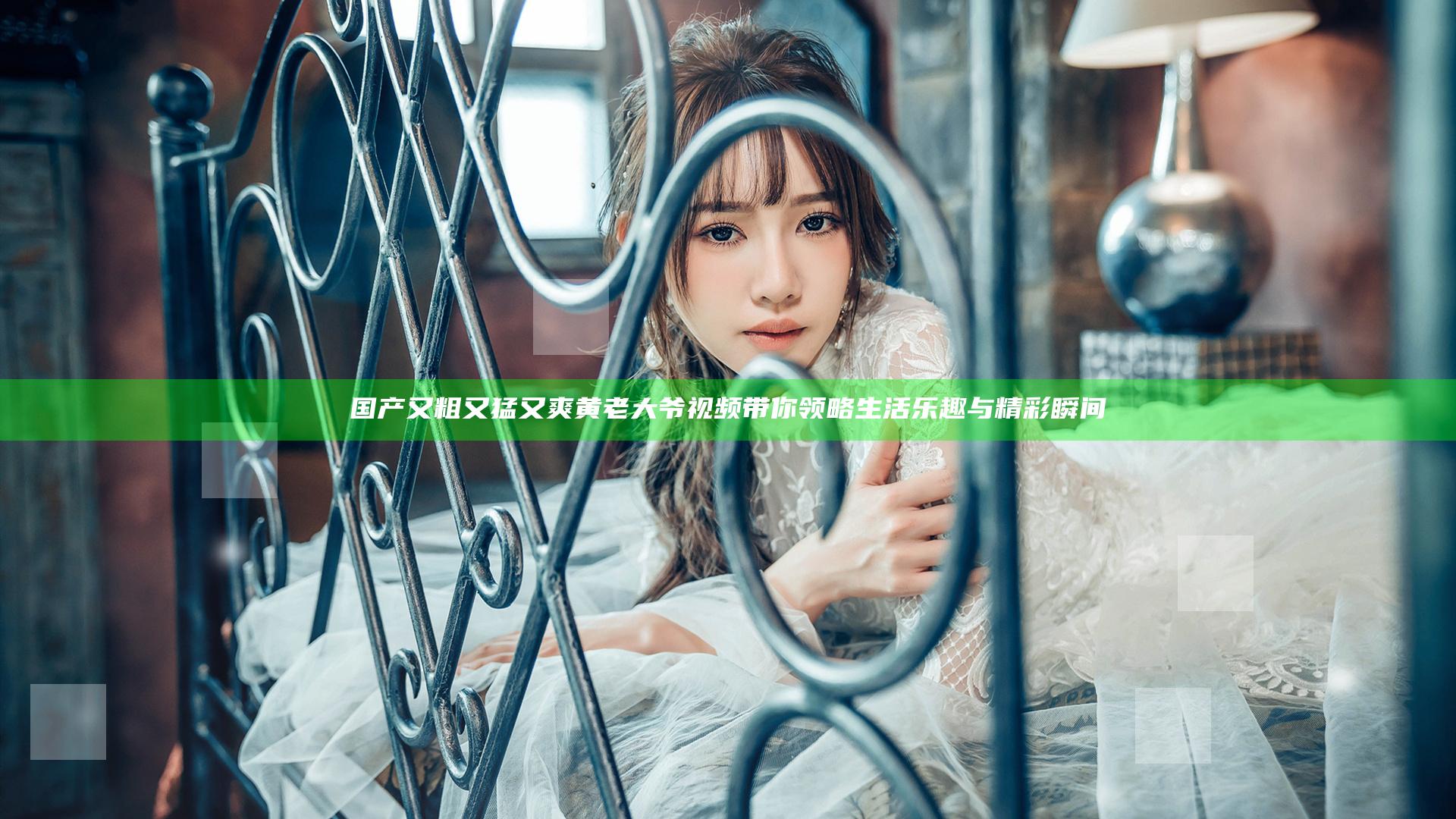 国产又粗又猛又爽黄老大爷视频带你领略生活乐趣与精彩瞬间