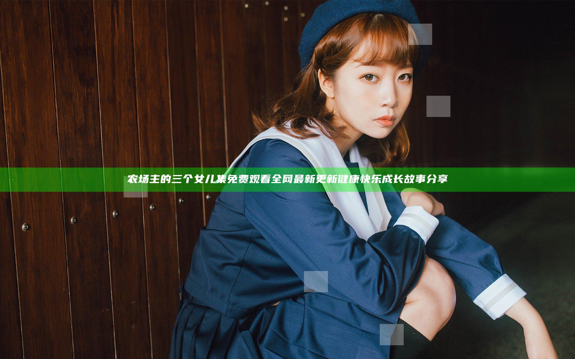 农场主的三个女儿集免费观看全网最新更新 健康快乐成长故事分享