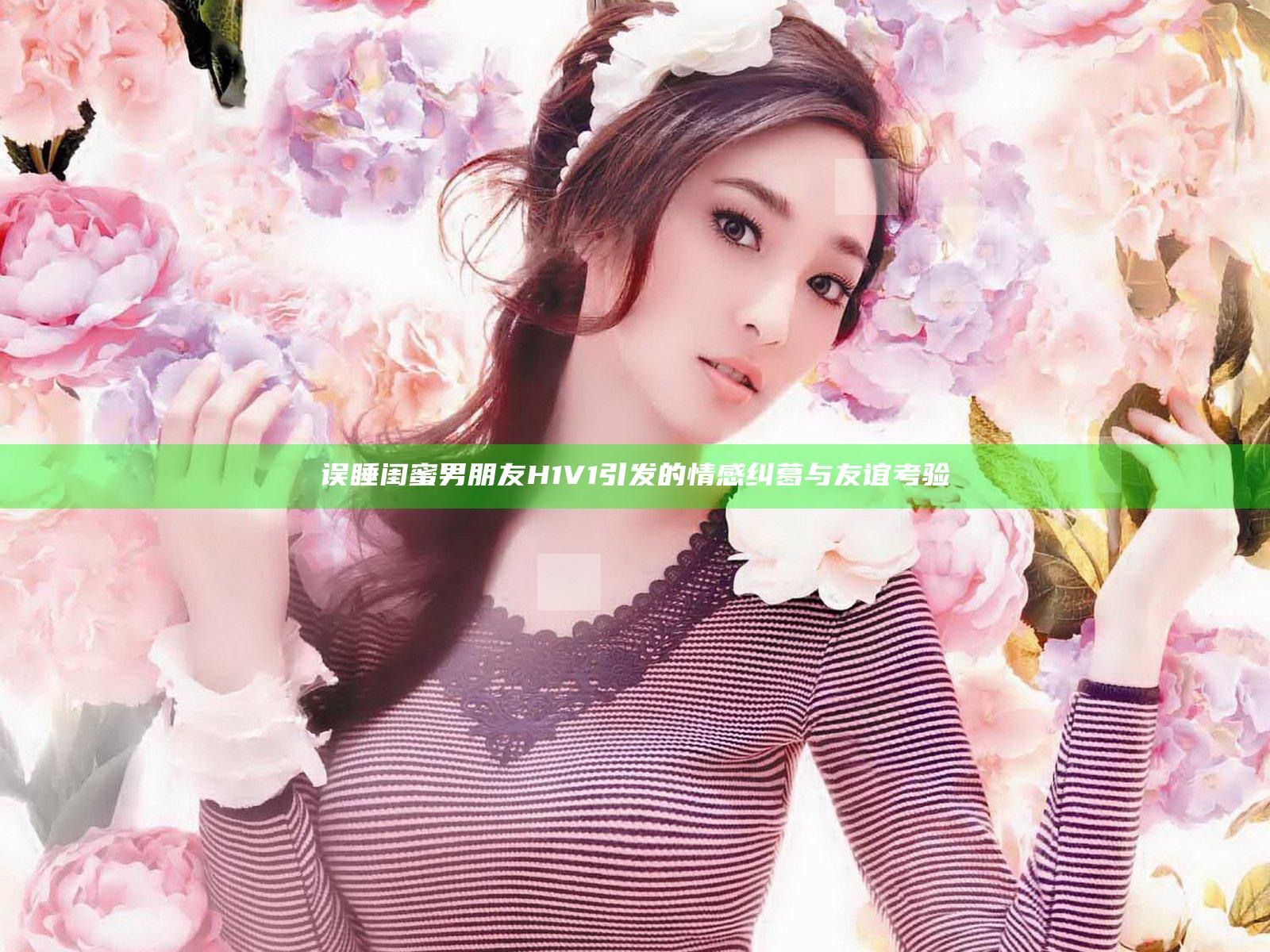 误睡闺蜜男朋友H1V1引发的情感纠葛与友谊考验