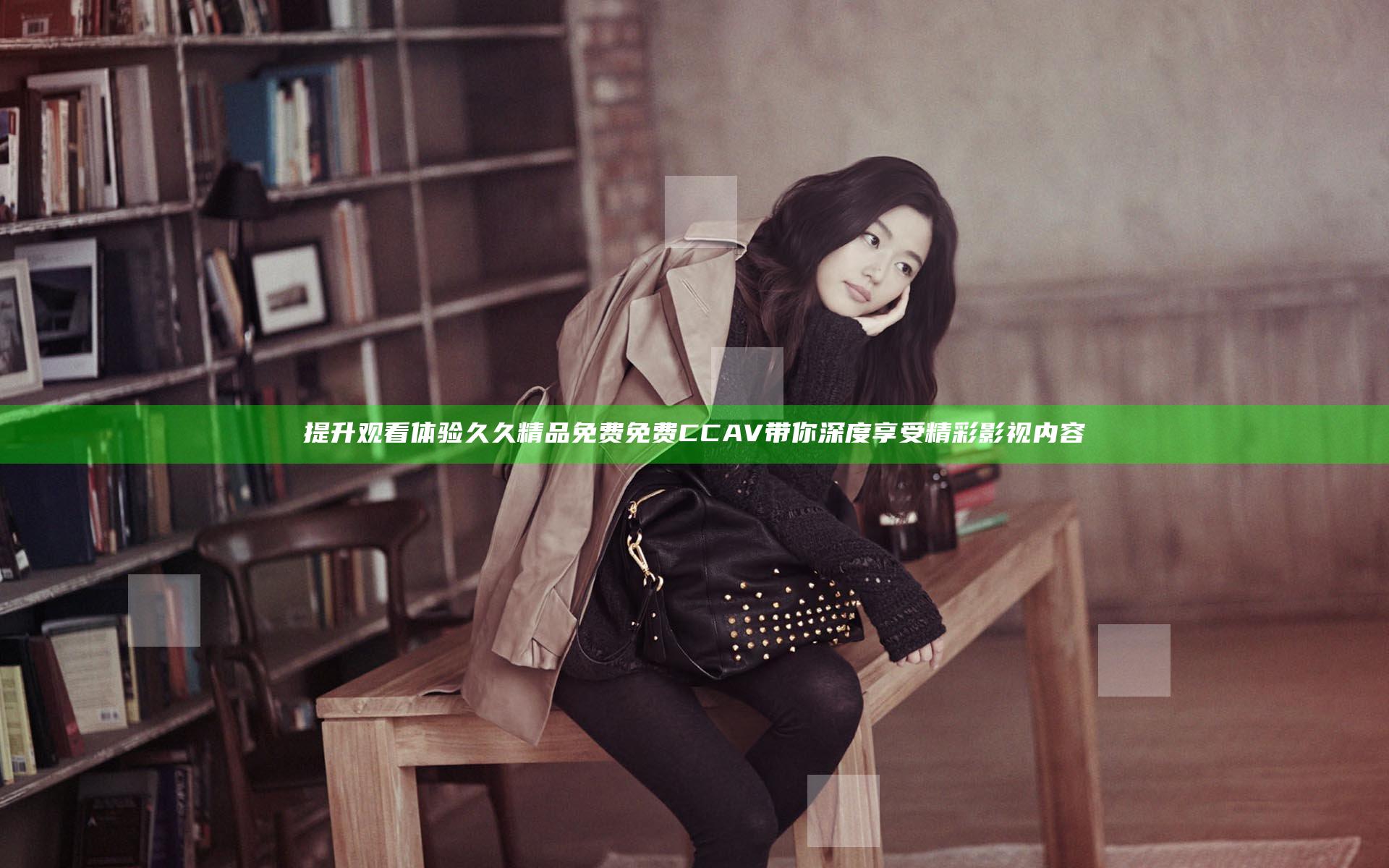 提升观看体验 久久精品免费免费CCAV带你深度享受精彩影视内容