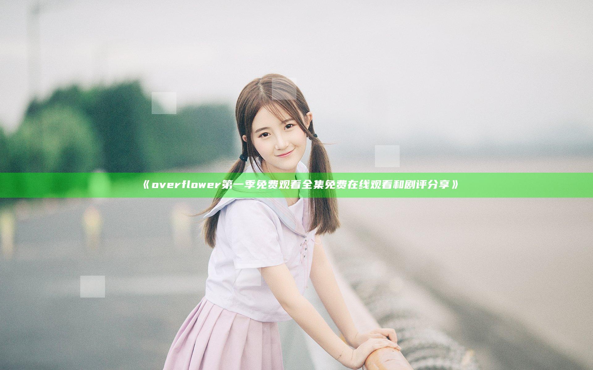 《over flower第一季免费观看全集免费在线观看和剧评分享》